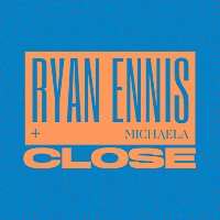 Ryan Ennis, Michaela – Close
