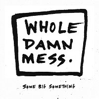 Whole Damn Mess – Some Big Something