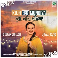Deepak Dhillon – Kujh Keh Mundiya