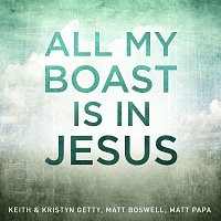 Keith & Kristyn Getty, Matt Boswell, Matt Papa – All My Boast Is In Jesus