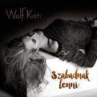Wolf Kati – Szabadnak lenni