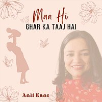 Anil Kant – Maa hi ghar ka taaj hai