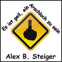 Alex B.Steiger – Es ist geil (ein Arschloch zu sein)