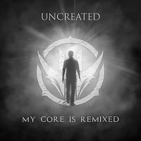 Uncreated – My Core Is Remixed