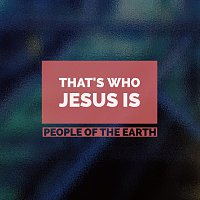 People Of The Earth – That’s Who Jesus Is