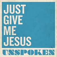 Unspoken – Just Give Me Jesus