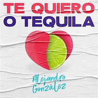 Alejandro González – Te Quiero o Tequila