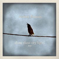 Andrew Peterson – Above These City Lights (Ten Songs Live With the Captains Courageous) [Live]