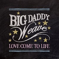 Big Daddy Weave – Love Come To Life