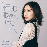 Mischa Ip – Shen Ba Yan Lei Dou Liu Gei Le Ren