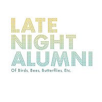 Late Night Alumni – Of Birds, Bees, Butterflies, Etc...