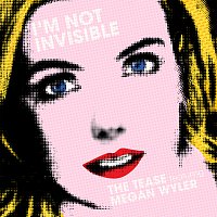The Tease, Megan Wyler – I'm Not Invisible