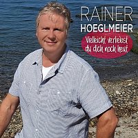Rainer Hoeglmeier – Vielleicht verliebst du dich noch heut