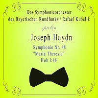 Symphonieorchester des Bayerischen Rundfunks – Das Symphonieorchester des Bayerischen Rundfunks / Rafael Kubelik spielen: Joseph Haydn: Symphonie Nr. 48 - "Maria Theresia", Hob I:48