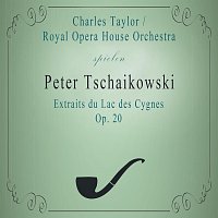Royal Opera House Orchestra, Charles Taylor – Royal Opera House Orchestra / Charles Taylor spielen: Peter Tschaikowsky: Extraits du Lac des Cygnes, Op. 20