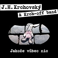 J.H. Krchovský & Krch-off band – Jakože vůbec nic FLAC
