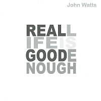John Watts – Real Life Is Good Enough