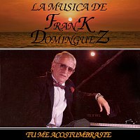 Frank Domínguez – Tu Me Acostumbraste: La Musica De Frank Dominguez
