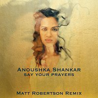 Anoushka Shankar – Say Your Prayers [Matt Robertson Remix]