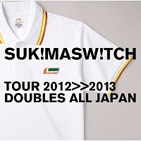 SUKIMASWITCH – Sukimaswitch Tour 2012-2013 "Doubles All Japan"