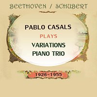 Pablo Casals, Alfred Cortot, Jacques Thibaud – Pablo Casals plays: Ludwig van Beethoven / Franz Schubert: Variations / Piano Trio (1926-1955)