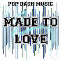 Pop Dash Music – Made To Love