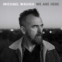 Michael Waugh – We Are Here