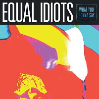 Equal Idiots – What You Gonna Say