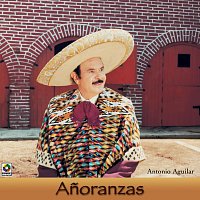 Antonio Aguilar – Anoranzas
