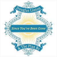 Douglas Linton & The Plan Bs – Since You’ve Been Gone