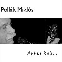 Pollák Miklós – Akkor kell...