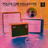POLICE CAR COLLECTIVE – I THINK I THINK TOO MUCH!