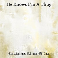Conscientious Eskimos Of Love – He Knows I'm A Thug