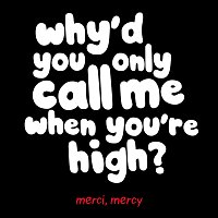 merci, mercy – Why'd You Only Call Me When You're High?