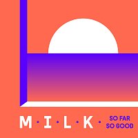 M.I.L.K. – So Far So Good