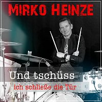 Mirko Heinze – Und tschüss ich schließe die Tür