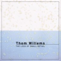Thom Willems – Willems: The Loss Of Small Detail