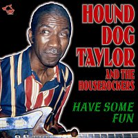 Hound Dog Taylor, the Houserockers – Have Some Fun