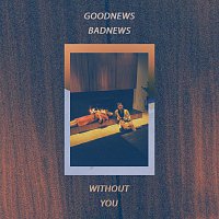 goodnewsbadnews – Without You