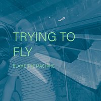 Blame The Machine – Trying To Fly